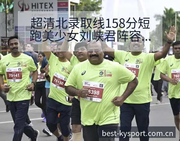 超清北录取线158分短跑美少女刘峡君阵容调整影响分析及签 - 开云