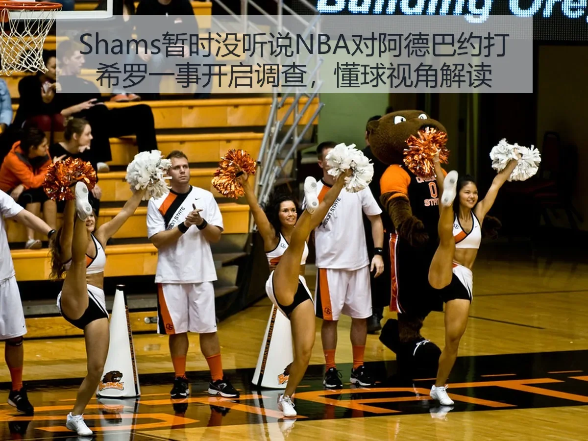 Shams暂时没听说NBA对阿德巴约打希罗一事开启调查,懂球视角解读